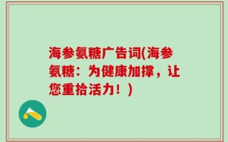 海参氨糖广告词(海参氨糖：为健康加撑，让您重拾活力！)