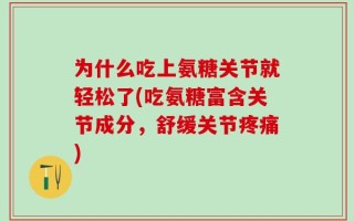 为什么吃上氨糖关节就轻松了(吃氨糖富含关节成分，舒缓关节疼痛)