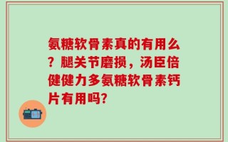 氨糖软骨素真的有用么？腿关节磨损，汤臣倍健健力多氨糖软骨素钙片有用吗？