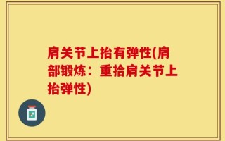 肩关节上抬有弹性(肩部锻炼：重拾肩关节上抬弹性)