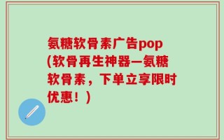 氨糖软骨素广告pop(软骨再生神器—氨糖软骨素，下单立享限时优惠！)