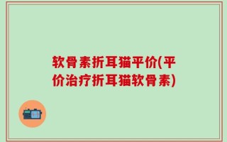 软骨素折耳猫平价(平价治疗折耳猫软骨素)