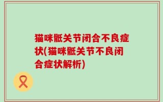 猫咪骶关节闭合不良症状(猫咪骶关节不良闭合症状解析)
