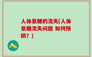 人体氨糖的流失(人体氨糖流失问题 如何预防？)