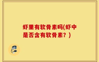 虾里有软骨素吗(虾中是否含有软骨素？)