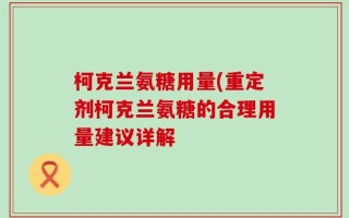 柯克兰氨糖用量(重定剂柯克兰氨糖的合理用量建议详解
