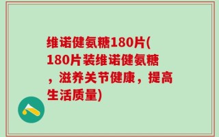 维诺健氨糖180片(180片装维诺健氨糖，滋养关节健康，提高生活质量)