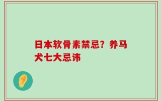日本软骨素禁忌？养马犬七大忌讳
