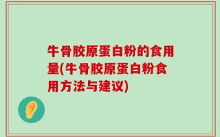 牛骨胶原蛋白粉的食用量(牛骨胶原蛋白粉食用方法与建议)