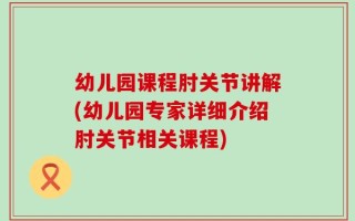 幼儿园课程肘关节讲解(幼儿园专家详细介绍肘关节相关课程)