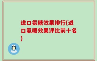 进口氨糖效果排行(进口氨糖效果评比前十名)