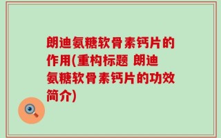 朗迪氨糖软骨素钙片的作用(重构标题 朗迪氨糖软骨素钙片的功效简介)