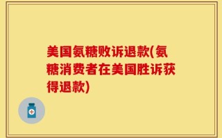 美国氨糖败诉退款(氨糖消费者在美国胜诉获得退款)