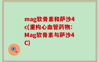 mag软骨素和萨沙4c(重构心血管药物：Mag软骨素与萨沙4C)