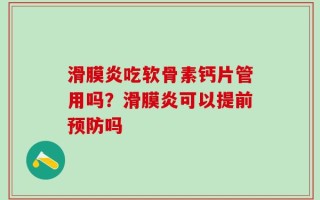 滑膜炎吃软骨素钙片管用吗？滑膜炎可以提前预防吗