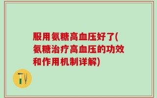 服用氨糖高血压好了(氨糖治疗高血压的功效和作用机制详解)