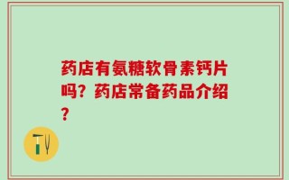 药店有氨糖软骨素钙片吗？药店常备药品介绍？