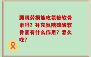 腰肌劳损能吃氨糖软骨素吗？补充氨糖硫酸软骨素有什么作用？怎么吃？