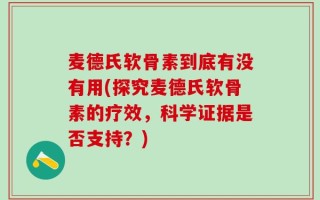 麦德氏软骨素到底有没有用(探究麦德氏软骨素的疗效，科学证据是否支持？)
