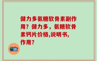 健力多氨糖软骨素副作用？健力多，氨糖软骨素钙片价格,说明书,作用？