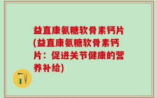 益直康氨糖软骨素钙片(益直康氨糖软骨素钙片：促进关节健康的营养补给)