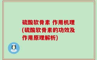 硫酸软骨素 作用机理(硫酸软骨素的功效及作用原理解析)