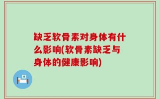 缺乏软骨素对身体有什么影响(软骨素缺乏与身体的健康影响)