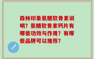 森林印象氨糖软骨素说明？氨糖软骨素钙片有哪些功效与作用？有哪些品牌可以推荐？