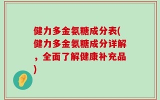 健力多金氨糖成分表(健力多金氨糖成分详解，全面了解健康补充品)