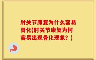 肘关节康复为什么容易骨化(肘关节康复为何容易出现骨化现象？)