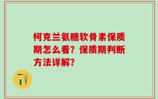 柯克兰氨糖软骨素保质期怎么看？保质期判断方法详解？
