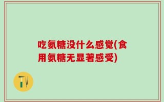 吃氨糖没什么感觉(食用氨糖无显著感受)