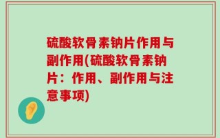 硫酸软骨素钠片作用与副作用(硫酸软骨素钠片：作用、副作用与注意事项)