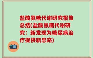 盐酸氨糖代谢研究报告总结(盐酸氨糖代谢研究：新发现为糖尿病治疗提供新思路)