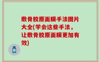 敷骨胶原面膜手法图片大全(学会这些手法，让敷骨胶原面膜更加有效)
