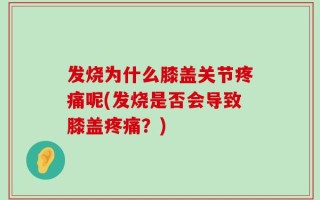 发烧为什么膝盖关节疼痛呢(发烧是否会导致膝盖疼痛？)