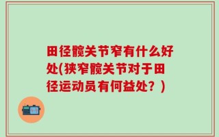 田径髋关节窄有什么好处(狭窄髋关节对于田径运动员有何益处？)