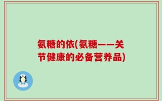 氨糖的依(氨糖——关节健康的必备营养品)