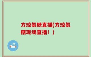 方琼氨糖直播(方琼氨糖现场直播！)