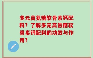 多元高氨糖软骨素钙配料？了解多元高氨糖软骨素钙配料的功效与作用？