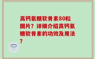 高钙氨糖软骨素80粒图片？详细介绍高钙氨糖软骨素的功效及用法？
