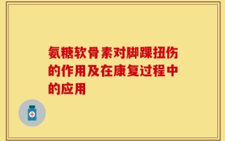 氨糖软骨素对脚踝扭伤的作用及在康复过程中的应用