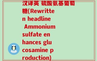 汉译英 硫酸氨基葡萄糖(Rewritten headline Ammonium sulfate enhances glucosamine production)