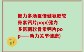 健力多汤臣倍健氨糖软骨素钙片pop(健力多氨糖软骨素钙片pop——助力关节健康)