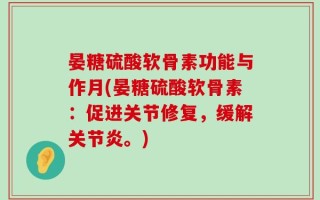 晏糖硫酸软骨素功能与作月(晏糖硫酸软骨素：促进关节修复，缓解关节炎。)