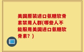 美国原装进口氨糖软骨素禁用人群(哪些人不能服用美国进口氨糖软骨素？)
