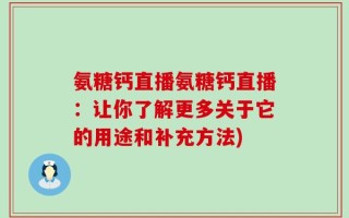 氨糖钙直播氨糖钙直播：让你了解更多关于它的用途和补充方法)
