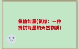 氨糖能量(氨糖：一种提供能量的天然物质)