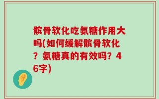 髌骨软化吃氨糖作用大吗(如何缓解髌骨软化？氨糖真的有效吗？46字)