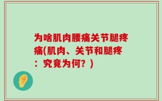 为啥肌肉腰痛关节腿疼痛(肌肉、关节和腿疼：究竟为何？)